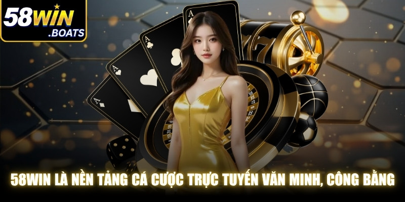 58WIN là nền tảng cá cược trực tuyến văn minh, công bằng