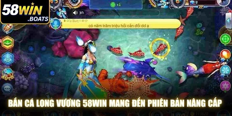 Bắn cá Long Vương 58WIN mang đến những phiên bản nâng cấp đặc biệt
